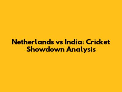 Netherlands vs India: Cricket Showdown Analysis