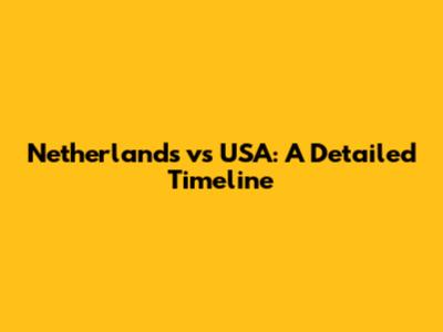 Netherlands vs USA: A Detailed Timeline