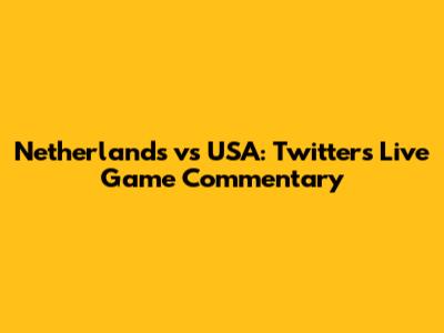 Netherlands vs USA: Twitter's Live Game Commentary