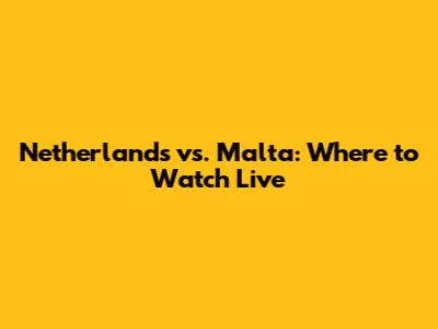 Netherlands vs. Malta: Where to Watch Live