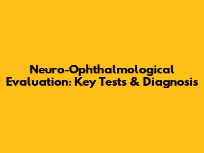Neuro-Ophthalmological Evaluation: Key Tests & Diagnosis