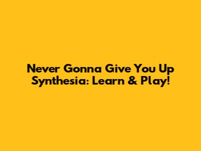 Never Gonna Give You Up Synthesia: Learn & Play!