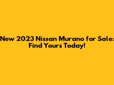 New 2023 Nissan Murano for Sale: Find Yours Today!
