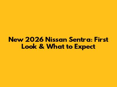 New 2026 Nissan Sentra: First Look & What to Expect
