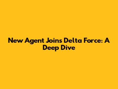 New Agent Joins Delta Force: A Deep Dive