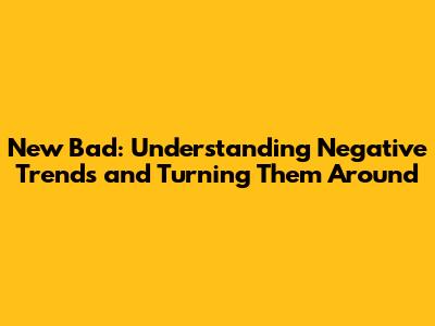 New Bad: Understanding Negative Trends and Turning Them Around