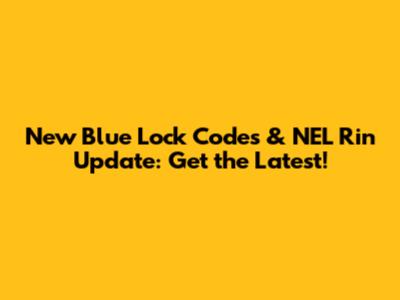 New Blue Lock Codes & NEL Rin Update: Get the Latest!