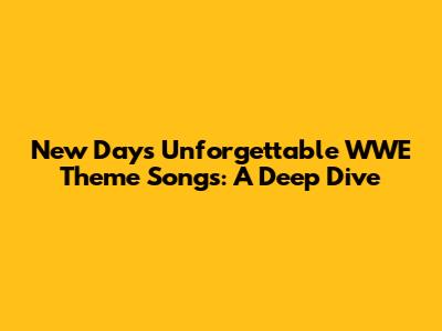 New Day's Unforgettable WWE Theme Songs: A Deep Dive