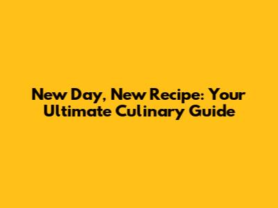 New Day, New Recipe: Your Ultimate Culinary Guide