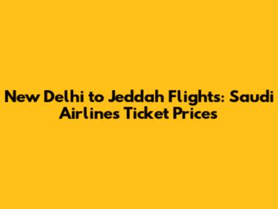 New Delhi to Jeddah Flights: Saudi Airlines Ticket Prices