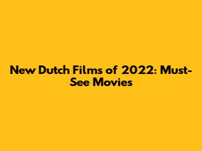New Dutch Films of 2022: Must-See Movies