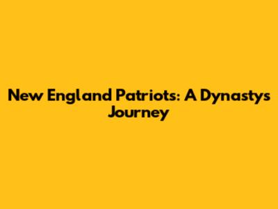 New England Patriots: A Dynasty's Journey