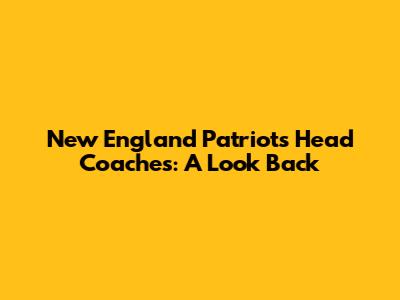 New England Patriots Head Coaches: A Look Back