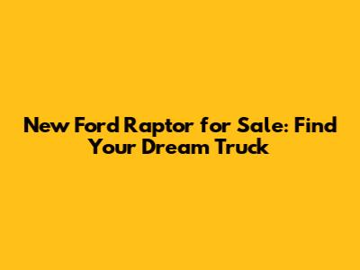 New Ford Raptor for Sale: Find Your Dream Truck