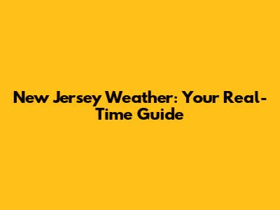 New Jersey Weather: Your Real-Time Guide