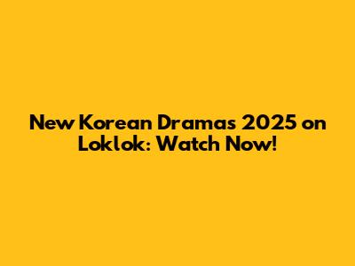 New Korean Dramas 2025 on Loklok: Watch Now!