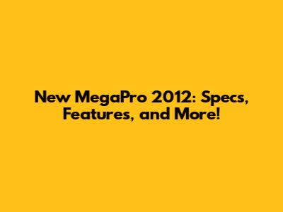 New MegaPro 2012: Specs, Features, and More!