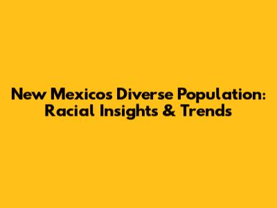 New Mexico's Diverse Population: Racial Insights & Trends