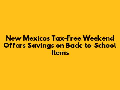 New Mexico's Tax-Free Weekend Offers Savings on Back-to-School Items