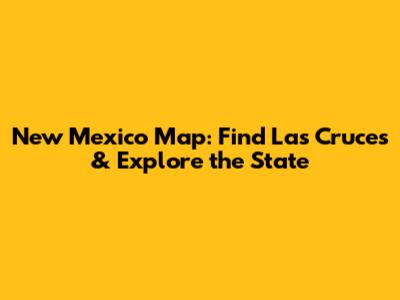 New Mexico Map: Find Las Cruces & Explore the State