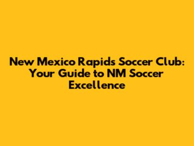 New Mexico Rapids Soccer Club: Your Guide to NM Soccer Excellence