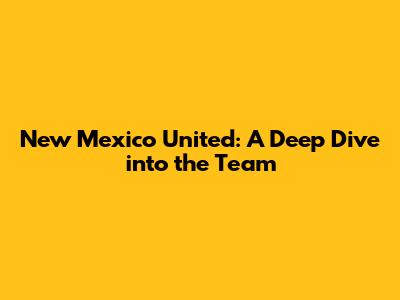 New Mexico United: A Deep Dive into the Team