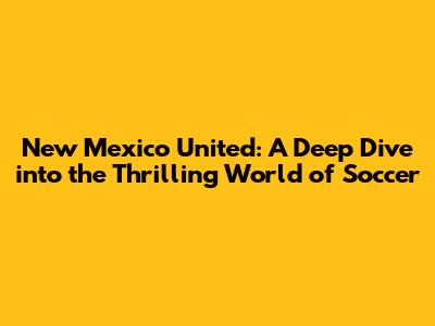 New Mexico United: A Deep Dive into the Thrilling World of Soccer