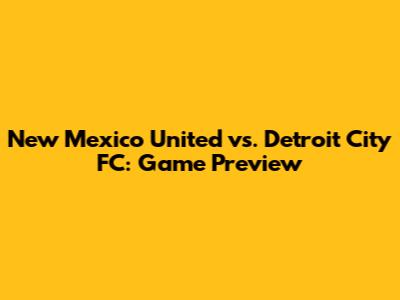 New Mexico United vs. Detroit City FC: Game Preview
