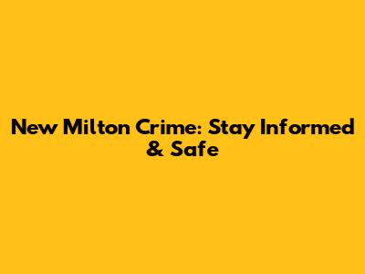 New Milton Crime: Stay Informed & Safe