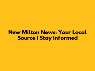 New Milton News: Your Local Source | Stay Informed