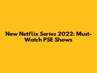 New Netflix Series 2022: Must-Watch PSE Shows