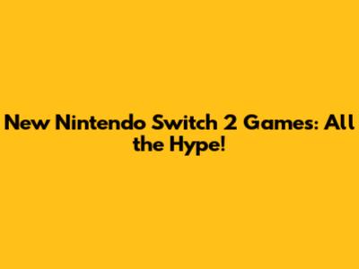 New Nintendo Switch 2 Games: All the Hype!