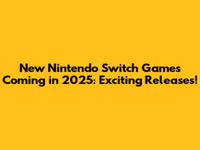 New Nintendo Switch Games Coming in 2025: Exciting Releases!