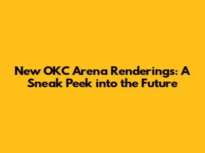 New OKC Arena Renderings: A Sneak Peek into the Future