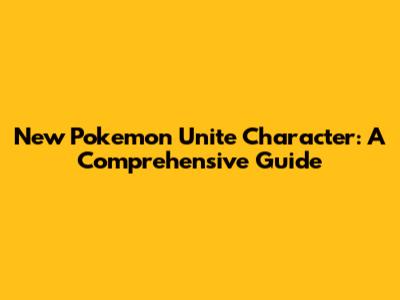 New Pokemon Unite Character: A Comprehensive Guide