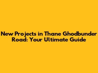 New Projects in Thane Ghodbunder Road: Your Ultimate Guide