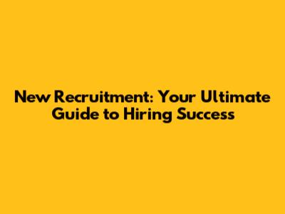 New Recruitment: Your Ultimate Guide to Hiring Success