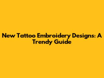 New Tattoo Embroidery Designs: A Trendy Guide