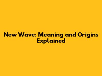 New Wave: Meaning and Origins Explained