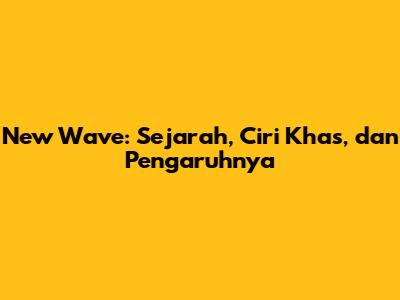 New Wave: Sejarah, Ciri Khas, dan Pengaruhnya