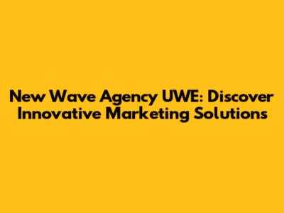 New Wave Agency UWE: Discover Innovative Marketing Solutions