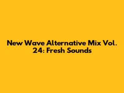 New Wave Alternative Mix Vol. 24: Fresh Sounds