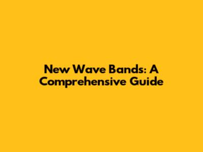 New Wave Bands: A Comprehensive Guide