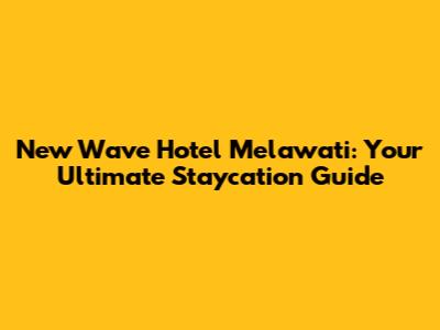 New Wave Hotel Melawati: Your Ultimate Staycation Guide