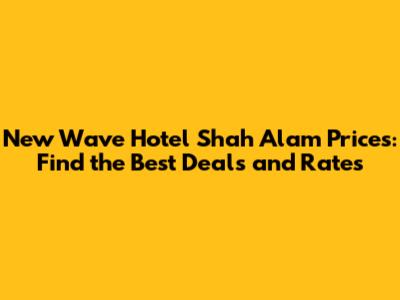 New Wave Hotel Shah Alam Prices: Find the Best Deals and Rates
