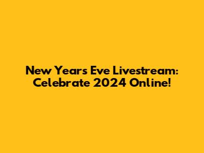 New Year's Eve Livestream: Celebrate 2024 Online!
