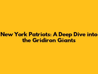 New York Patriots: A Deep Dive into the Gridiron Giants