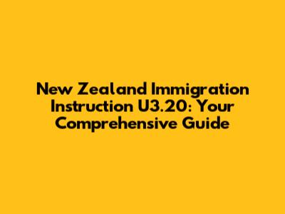 New Zealand Immigration Instruction U3.20: Your Comprehensive Guide