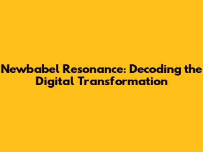 Newbabel Resonance: Decoding the Digital Transformation