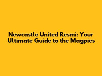 Newcastle United Resmi: Your Ultimate Guide to the Magpies
